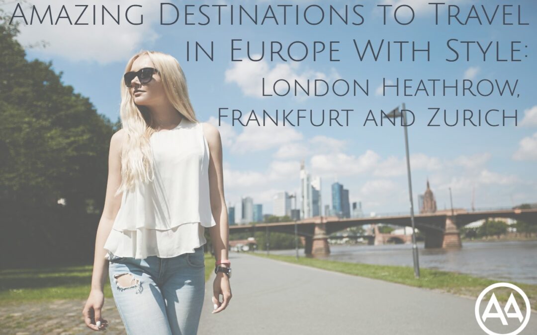 3 Amazing Destinations to Travel in Europe With Style: London Heathrow, Frankfurt and Zurich