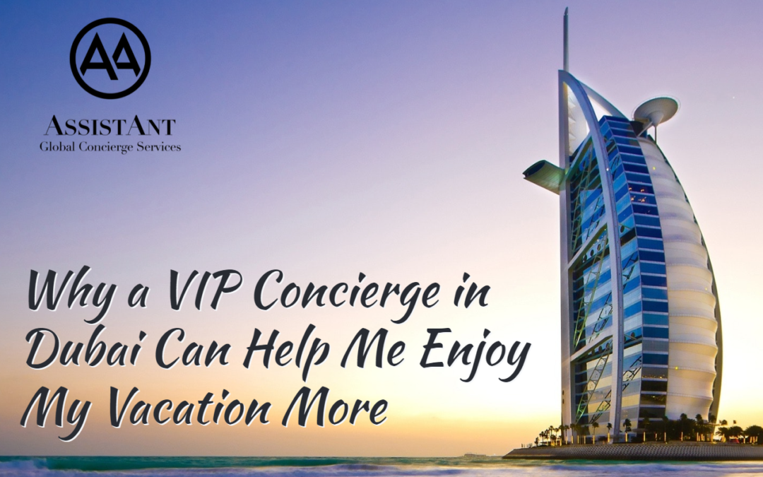 Why a VIP Concierge in Dubai Can Help Me Enjoy My Vacation More - ASA